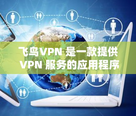 飞鸟VPN 是一款提供 VPN 服务的应用程序，专为手机用户设计，能够帮助用户保护隐私、匿名上网、跨越地域限制等。以下是一些关于飞鸟VPN 安卓版的信息和使用方法