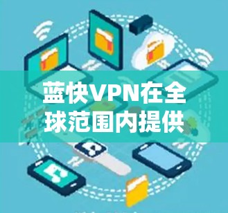 蓝快VPN在全球范围内提供了广泛的线路覆盖和高速节点服务,具体推荐可以根据你的需求和位置来选择。以下是一些详细的信息和建议