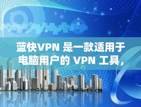 蓝快VPN 是一款适用于电脑用户的 VPN 工具，能够帮助用户加密网络流量、保护隐私、绕过网络限制等。以下是关于蓝快VPN 电脑版的详细说明和使用方法