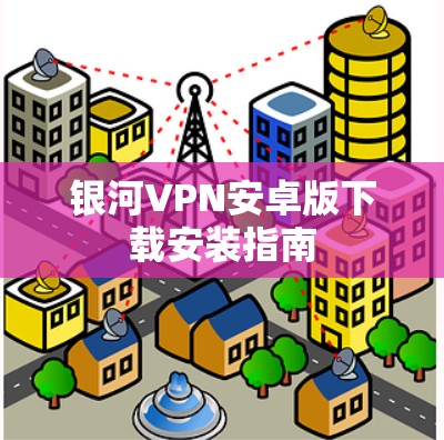 银河VPN安卓版下载安装指南