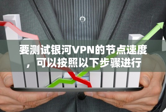 要测试银河VPN的节点速度，可以按照以下步骤进行