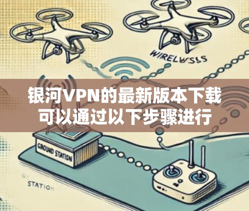 银河VPN的最新版本下载可以通过以下步骤进行