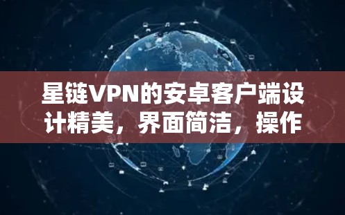 星链VPN的安卓客户端设计精美,界面简洁,操作流程直观,确保了用户体验的良好。以下是该客户端的详细介绍 星链VPN的安卓客户端设计精美,界面简洁,操作流程直观,确保了用户体验的良好。以下是该客户端的详细介绍
