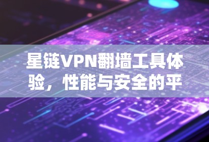 星链VPN翻墙工具体验,性能与安全的平衡