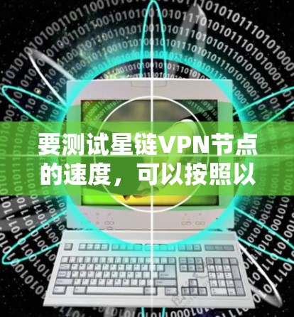 要测试星链VPN节点的速度,可以按照以下步骤进行 要测试星链VPN节点的速度,可以按照以下步骤进行