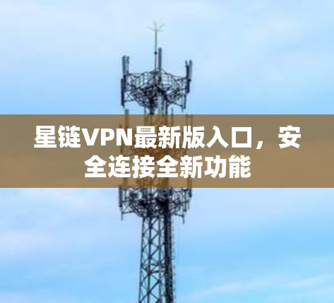星链VPN最新版入口,安全连接全新功能 星链VPN最新版入口,安全连接全新功能