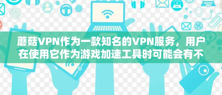 蘑菇VPN作为一款知名的VPN服务，用户在使用它作为游戏加速工具时可能会有不同的体验。以下是对蘑菇VPN游戏加速体验的详细分析
