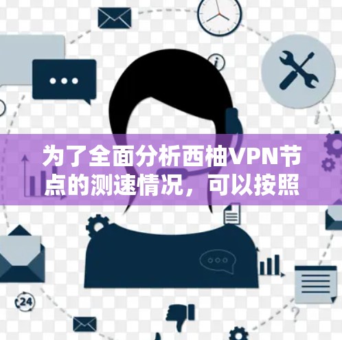 为了全面分析西柚VPN节点的测速情况，可以按照以下步骤进行