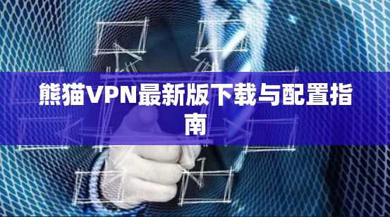 熊猫VPN最新版下载与配置指南 熊猫VPN最新版下载与配置指南