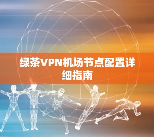 绿茶VPN机场节点配置详细指南