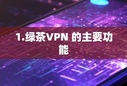 1.绿茶VPN 的主要功能