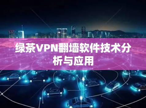 绿茶VPN翻墙软件技术分析与应用
