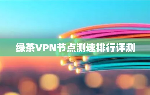 绿茶VPN节点测速排行评测