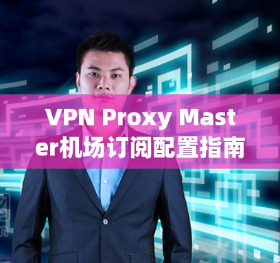 VPN Proxy Master机场订阅配置指南