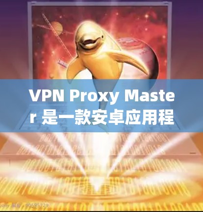 VPN Proxy Master 是一款安卓应用程序，用于通过 VPN 代理来隐藏你的 IP 地址，保护隐私，或者访问受限的网站和服务。以下是下载和安装 VPN Proxy Master 的步骤