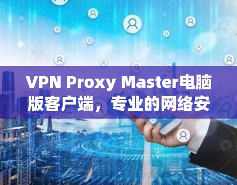 VPN Proxy Master电脑版客户端，专业的网络安全解决方案