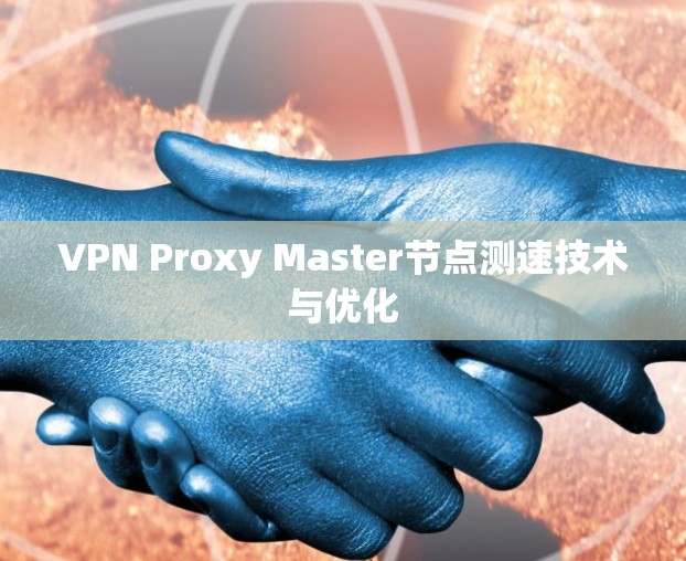 VPN Proxy Master节点测速技术与优化