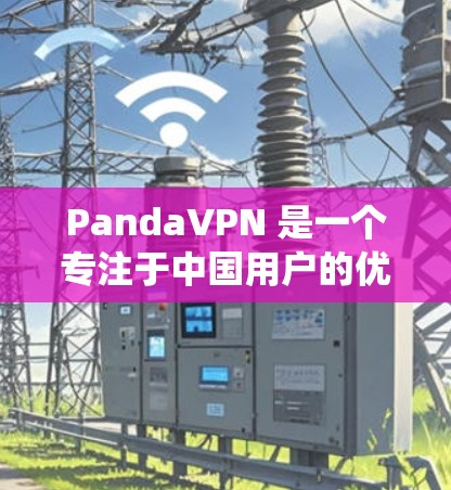 PandaVPN 是一个专注于中国用户的优质 VPN 服务，适合需要访问国内受限网站和绕过互联网限制的用户。以下是对 PandaVPN 的详细分析和建议