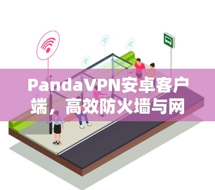 PandaVPN安卓客户端，高效防火墙与网络加速解决方案