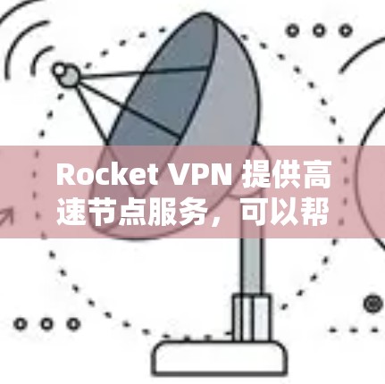 Rocket VPN 提供高速节点服务，可以帮助用户加速网络连接，提升浏览和下载速度。以下是关于 Rocket VPN 高速节点的一些详细信息和建议