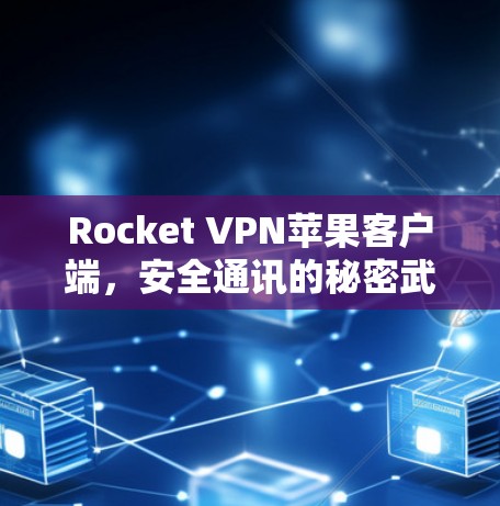 Rocket VPN苹果客户端，安全通讯的秘密武器