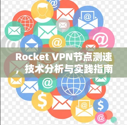 Rocket VPN节点测速，技术分析与实践指南
