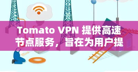 Tomato VPN 提供高速节点服务，旨在为用户提供更快的网络连接速度。这通常意味着 VPN 服务器的地理位置靠近用户所在的地区，并且网络带宽高，延迟低