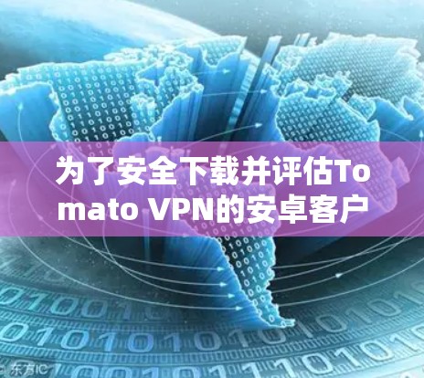 为了安全下载并评估Tomato VPN的安卓客户端，请按照以下步骤操作