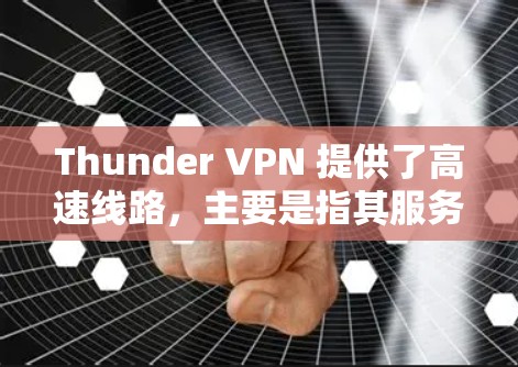 Thunder VPN 提供了高速线路，主要是指其服务器网络的优化和配置，使得用户能够以更高的速度连接到VPN服务，确保网络流畅、稳定。以下是一些关于Thunder VPN高速线路的详细信息