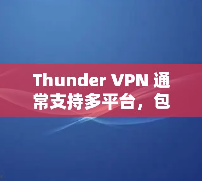 Thunder VPN 通常支持多平台，包括苹果设备。不过，具体是否有官方的苹果版本，可能需要在官方网站或相关应用商店查询