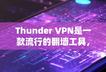 Thunder VPN是一款流行的翻墙工具，旨在帮助用户绕过网络限制，访问被限制的网站或服务。以下是对Thunder VPN的详细分析和使用建议