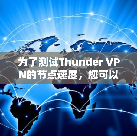 为了测试Thunder VPN的节点速度,您可以按照以下步骤进行操作