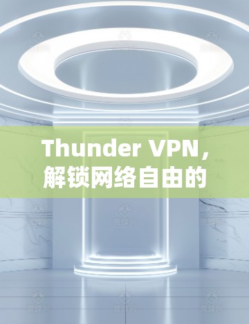 Thunder VPN,解锁网络自由的秘密武器