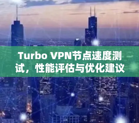 Turbo VPN节点速度测试，性能评估与优化建议