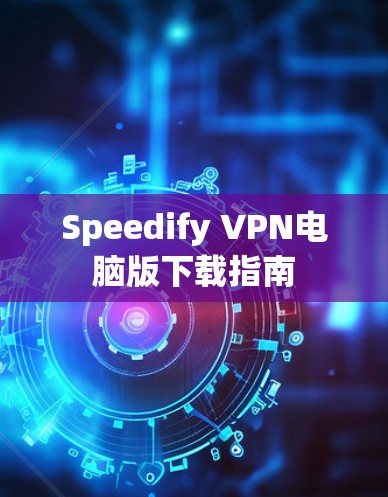 Speedify VPN电脑版下载指南