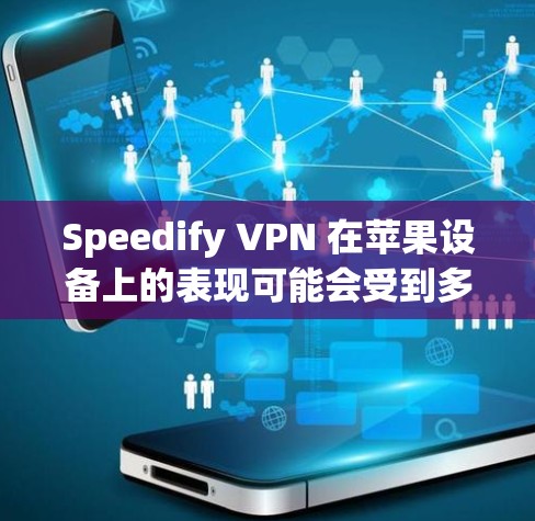 Speedify VPN 在苹果设备上的表现可能会受到多种因素的影响，以下是一些常见问题及解决方法