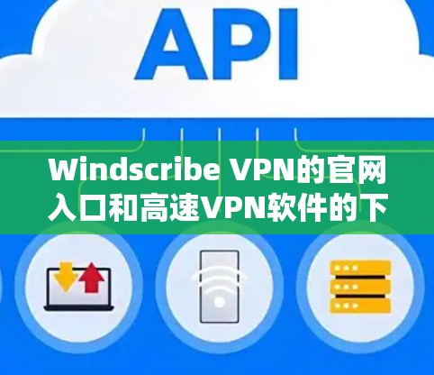 Windscribe VPN的官网入口和高速VPN软件的下载方法如下