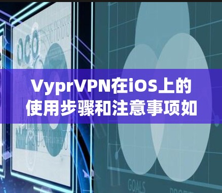 VyprVPN在iOS上的使用步骤和注意事项如下