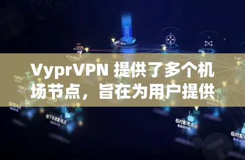 VyprVPN 提供了多个机场节点，旨在为用户提供高速和稳定的网络连接，特别是在公共场所如机场等环境下使用。以下是一些关于 VyprVPN 机场节点的推荐和使用建议