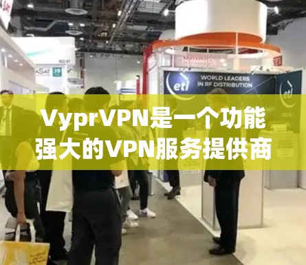 VyprVPN是一个功能强大的VPN服务提供商，专注于帮助用户绕过网络限制和保护隐私。以下是对VyprVPN的详细评测和总结