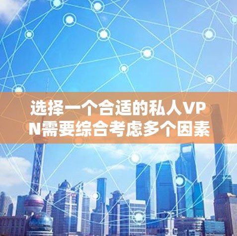 选择一个合适的私人VPN需要综合考虑多个因素，以下是根据您的需求整理的步骤和建议