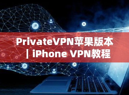 PrivateVPN苹果版本｜iPhone VPN教程