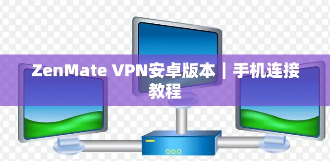ZenMate VPN安卓版本|手机连接教程