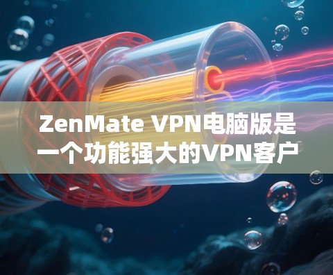 ZenMate VPN电脑版是一个功能强大的VPN客户端,适用于多种需求,以下是对其的详细分析