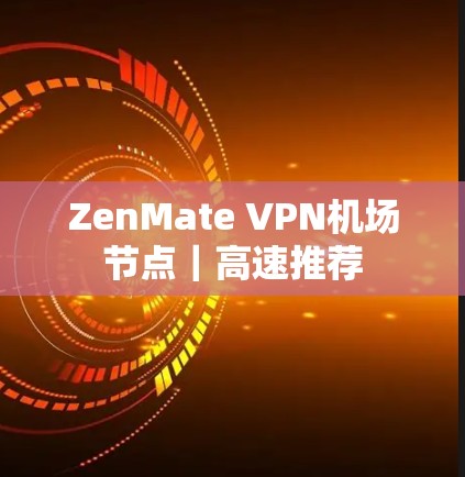ZenMate VPN机场节点｜高速推荐