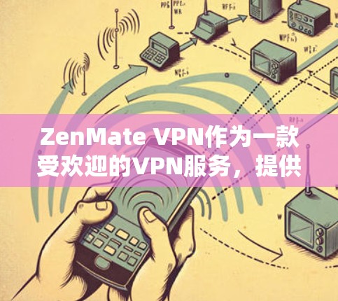 ZenMate VPN作为一款受欢迎的VPN服务,提供了良好的使用体验。以下是详细的使用体验分析