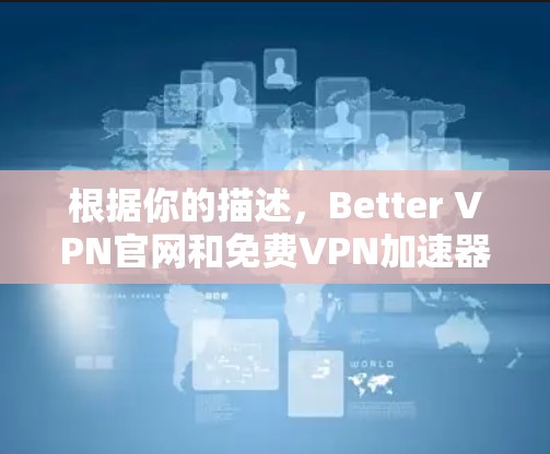 根据你的描述,Better VPN官网和免费VPN加速器可能是一个提供免费VPN服务的网站,但以下是对该服务的分析和建议