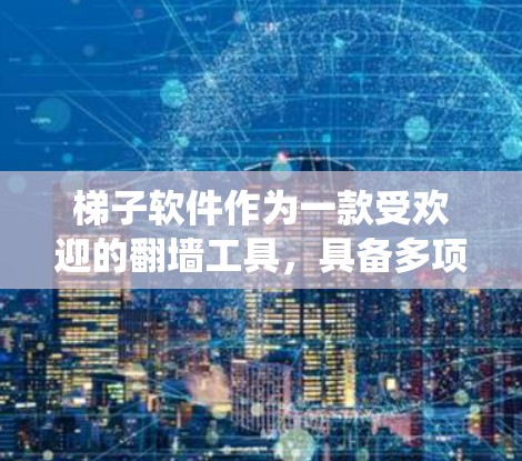 梯子软件作为一款受欢迎的翻墙工具,具备多项优势,适合需要绕过网络限制的用户。以下是对梯子软件的详细分析和总结