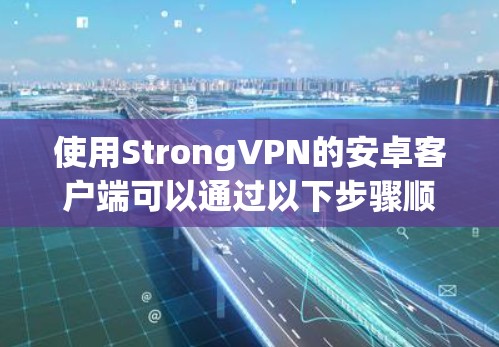 使用StrongVPN的安卓客户端可以通过以下步骤顺利完成