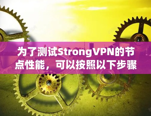 为了测试StrongVPN的节点性能，可以按照以下步骤进行